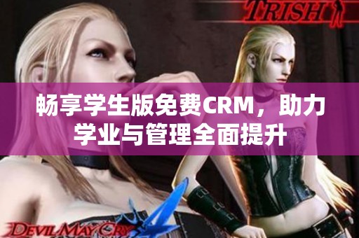 畅享学生版免费CRM，助力学业与管理全面提升