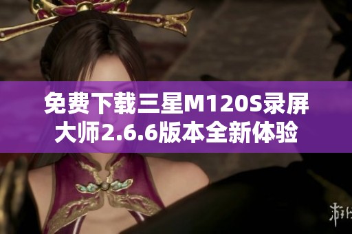 免费下载三星M120S录屏大师2.6.6版本全新体验