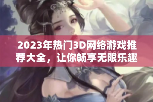 2023年热门3D网络游戏推荐大全，让你畅享无限乐趣