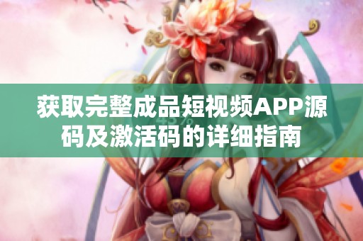 获取完整成品短视频APP源码及激活码的详细指南