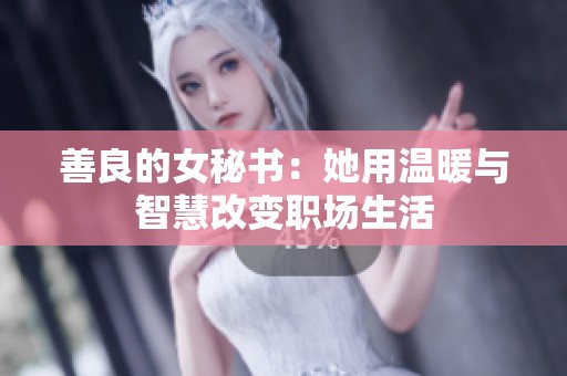 善良的女秘书：她用温暖与智慧改变职场生活