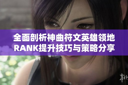 全面剖析神曲符文英雄领地RANK提升技巧与策略分享