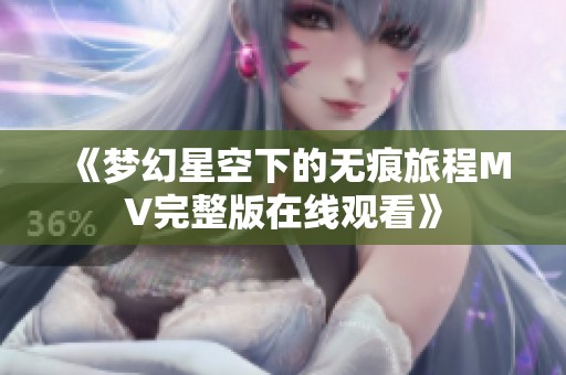 《梦幻星空下的无痕旅程MV完整版在线观看》