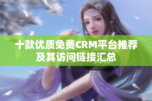 十款优质免费CRM平台推荐及其访问链接汇总