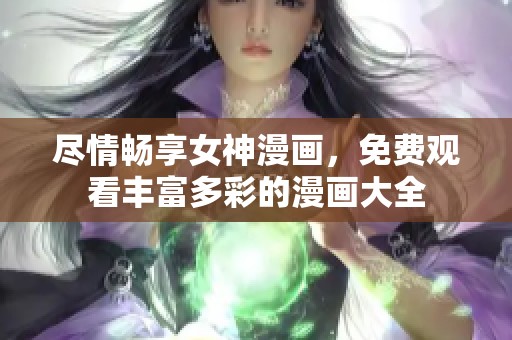 尽情畅享女神漫画，免费观看丰富多彩的漫画大全