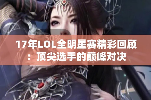 17年LOL全明星赛精彩回顾：顶尖选手的巅峰对决