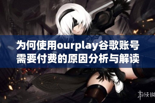 为何使用ourplay谷歌账号需要付费的原因分析与解读