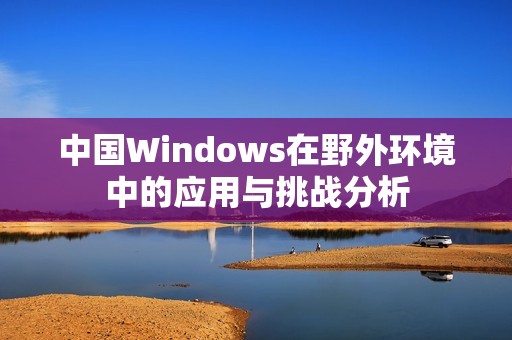 中国Windows在野外环境中的应用与挑战分析