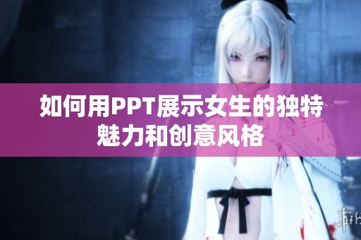 如何用PPT展示女生的独特魅力和创意风格