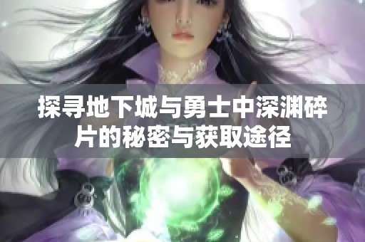 探寻地下城与勇士中深渊碎片的秘密与获取途径