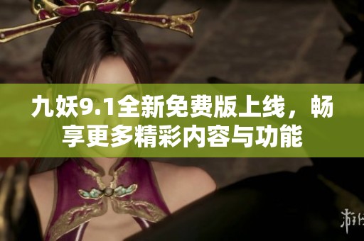 九妖9.1全新免费版上线，畅享更多精彩内容与功能