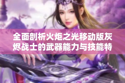 全面剖析火炬之光移动版灰烬战士的武器能力与技能特点