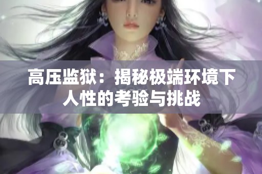 高压监狱：揭秘极端环境下人性的考验与挑战