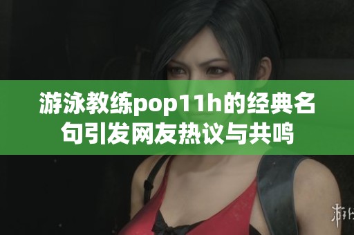 游泳教练pop11h的经典名句引发网友热议与共鸣