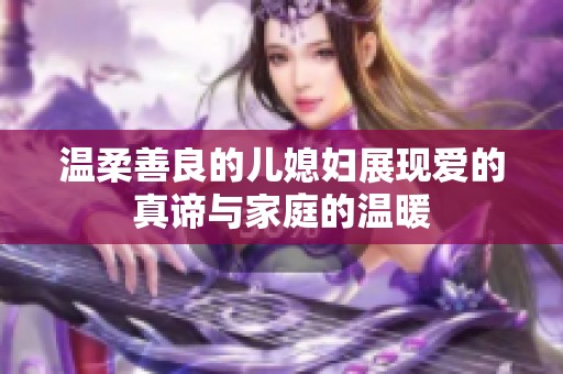 温柔善良的儿媳妇展现爱的真谛与家庭的温暖