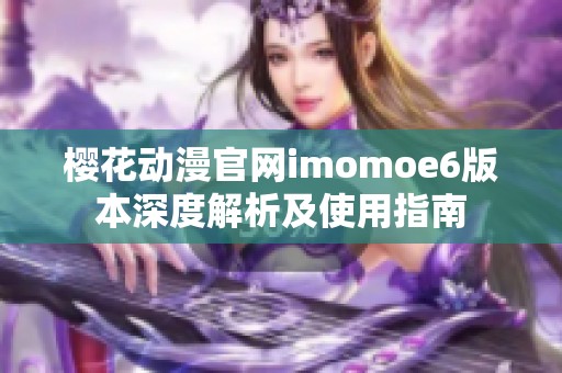 樱花动漫官网imomoe6版本深度解析及使用指南