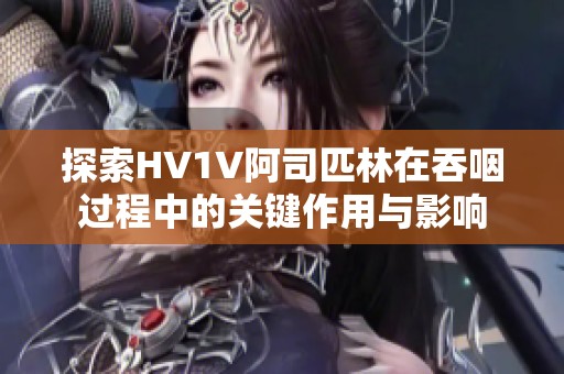 探索HV1V阿司匹林在吞咽过程中的关键作用与影响