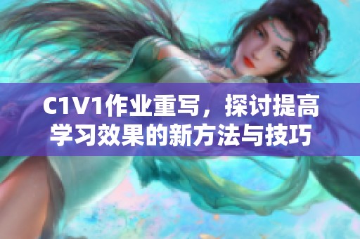 C1V1作业重写，探讨提高学习效果的新方法与技巧