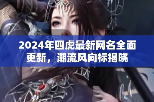 2024年四虎最新网名全面更新，潮流风向标揭晓