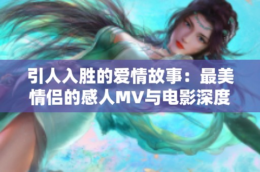 引人入胜的爱情故事：最美情侣的感人MV与电影深度解析