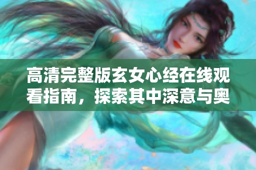 高清完整版玄女心经在线观看指南，探索其中深意与奥秘