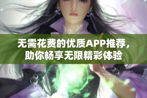 无需花费的优质APP推荐，助你畅享无限精彩体验