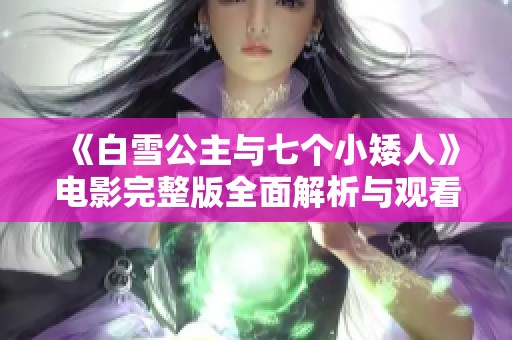 《白雪公主与七个小矮人》电影完整版全面解析与观看指南