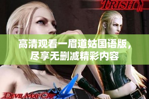 高清观看一眉道姑国语版，尽享无删减精彩内容