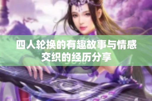 四人轮换的有趣故事与情感交织的经历分享