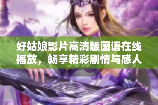 好姑娘影片高清版国语在线播放，畅享精彩剧情与感人故事