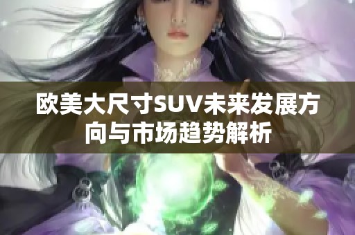 欧美大尺寸SUV未来发展方向与市场趋势解析