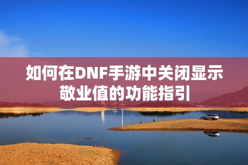 如何在DNF手游中关闭显示敬业值的功能指引