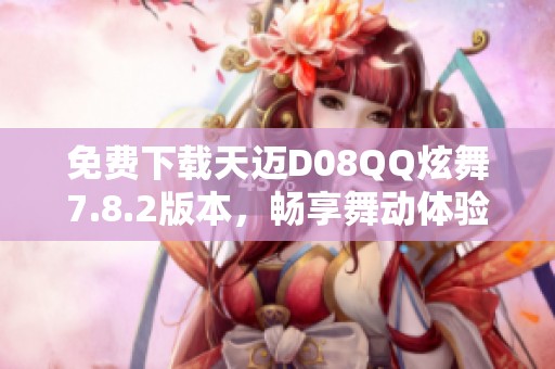 免费下载天迈D08QQ炫舞7.8.2版本，畅享舞动体验