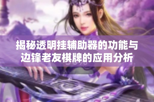 揭秘透明挂辅助器的功能与边锋老友棋牌的应用分析