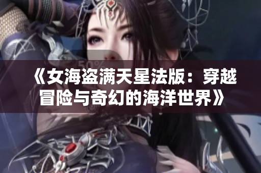 《女海盗满天星法版：穿越冒险与奇幻的海洋世界》