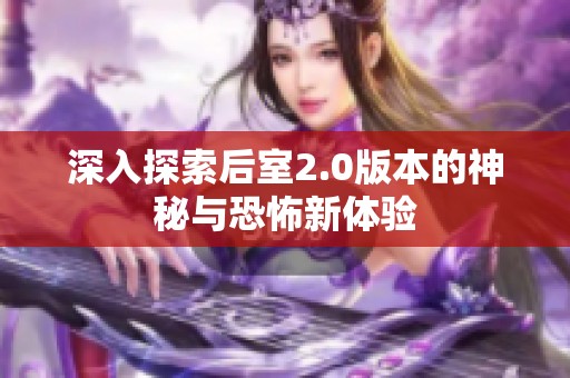 深入探索后室2.0版本的神秘与恐怖新体验