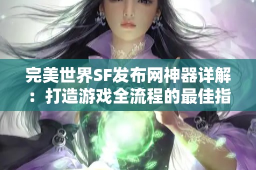 完美世界SF发布网神器详解：打造游戏全流程的最佳指南