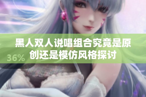 黑人双人说唱组合究竟是原创还是模仿风格探讨