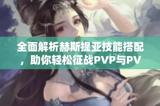 全面解析赫斯提亚技能搭配，助你轻松征战PVP与PVE战场!