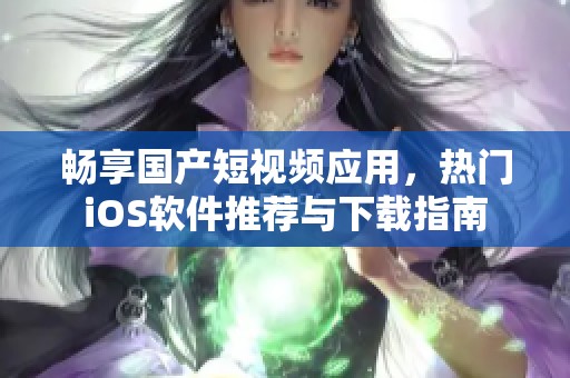 畅享国产短视频应用，热门iOS软件推荐与下载指南