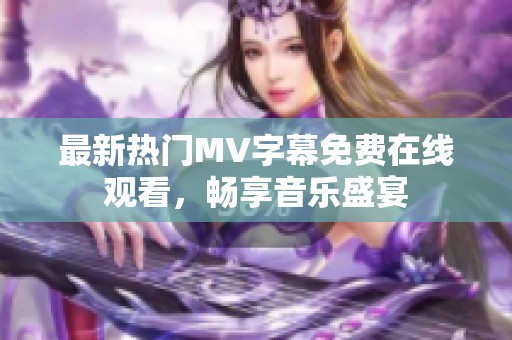 最新热门MV字幕免费在线观看，畅享音乐盛宴