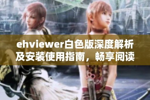 ehviewer白色版深度解析及安装使用指南，畅享阅读乐趣