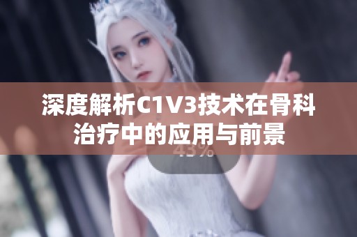 深度解析C1V3技术在骨科治疗中的应用与前景