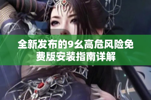 全新发布的9幺高危风险免费版安装指南详解