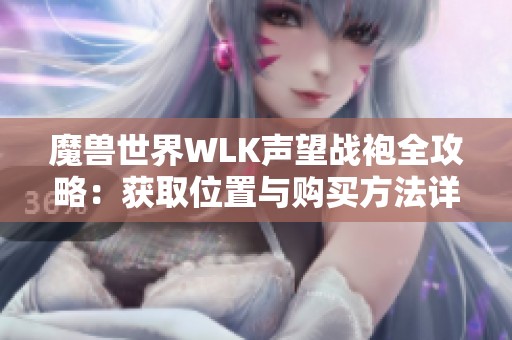 魔兽世界WLK声望战袍全攻略:获取位置与购买方法详解