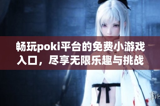 畅玩poki平台的免费小游戏入口，尽享无限乐趣与挑战！
