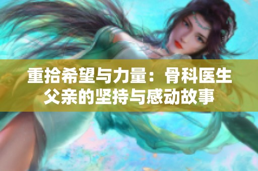 重拾希望与力量：骨科医生父亲的坚持与感动故事