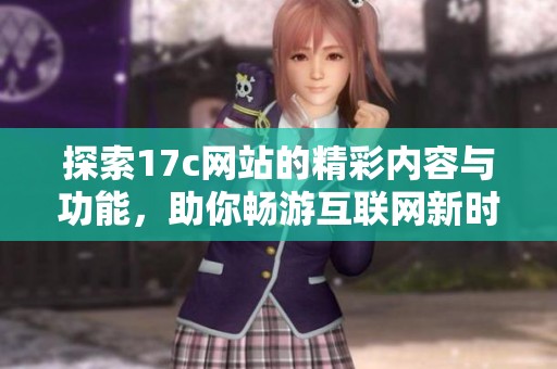 探索17c网站的精彩内容与功能，助你畅游互联网新时代