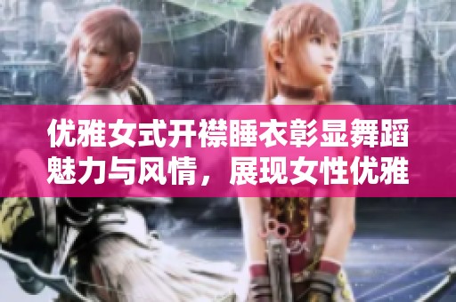 优雅女式开襟睡衣彰显舞蹈魅力与风情，展现女性优雅气质