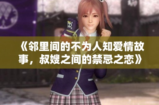 《邻里间的不为人知爱情故事，叔嫂之间的禁忌之恋》